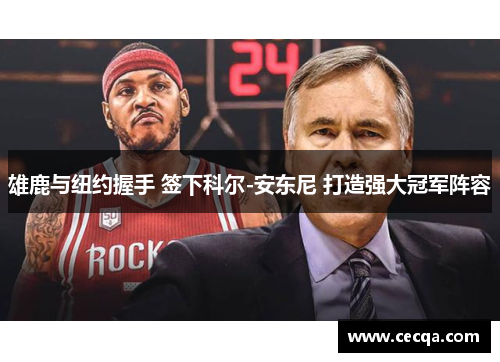 雄鹿与纽约握手 签下科尔-安东尼 打造强大冠军阵容